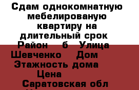 Сдам однокомнатную мебелированую квартиру на длительный срок › Район ­ 4б › Улица ­ Шевченко  › Дом ­ 24 › Этажность дома ­ 5 › Цена ­ 8 000 - Саратовская обл. Недвижимость » Квартиры аренда   . Саратовская обл.